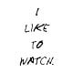 I-like-to-watch