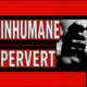 InhumanePervert